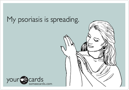 
My psoriasis is spreading.