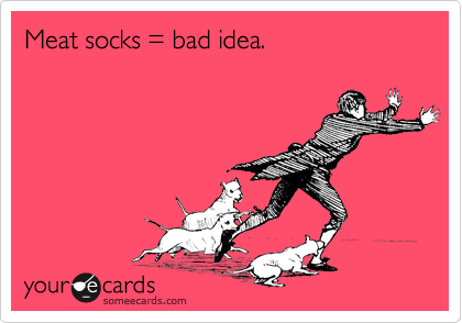 Meat socks = bad idea.