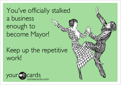 You've officially stalked
a business
enough to
become Mayor!

Keep up the repetitive
work!