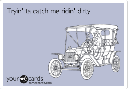 Tryin' ta catch me ridin' dirty