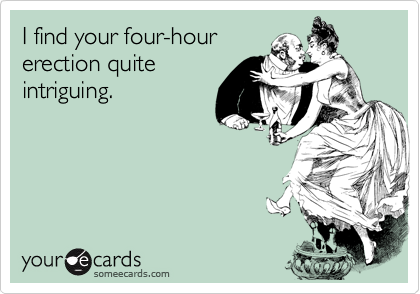 I find your four-hour
erection quite
intriguing.