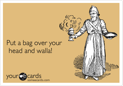 



Put a bag over your
 head and walla!