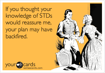 If you thought your
knowledge of STDs
would reassure me,
your plan may have
backfired.