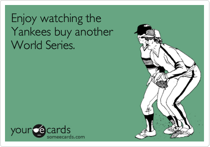 Enjoy watching the
Yankees buy another
World Series.