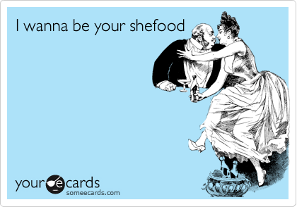 I wanna be your shefood