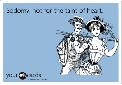 Sodomy, not for the taint of heart.
