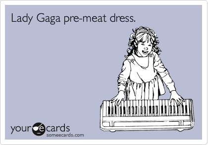 Lady Gaga pre-meat dress.