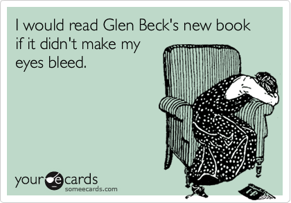 I would read Glen Beck's new book if it didn't make my
eyes bleed.