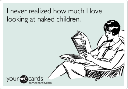 I never realized how much I love looking at naked children.