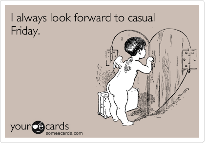 I always look forward to casual Friday.