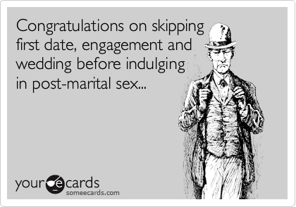 Congratulations on skipping 
first date, engagement and
wedding before indulging
in post-marital sex...