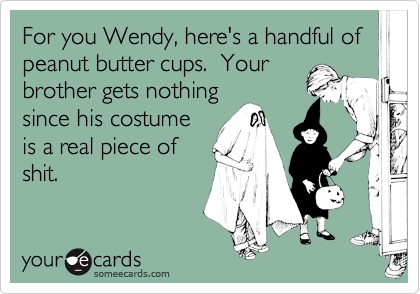 For you Wendy, here's a handful of peanut butter cups.  Your
brother gets nothing
since his costume
is a real piece of
shit.