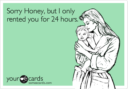 Sorry Honey, but I only
rented you for 24 hours.