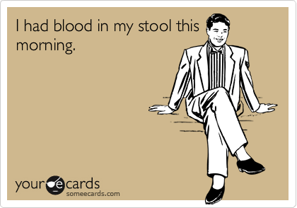 I had blood in my stool this
morning.