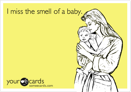I miss the smell of a baby.