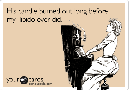 His candle burned out long before my  libido ever did.