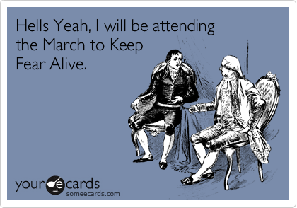 Hells Yeah, I will be attending
the March to Keep
Fear Alive.