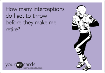 How many interceptions
do I get to throw
before they make me
retire?