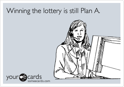 Winning the lottery is still Plan A.
