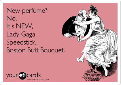 New perfume? 
No.  
It's NEW, 
Lady Gaga
Speedstick.
Boston Butt Bouquet.
