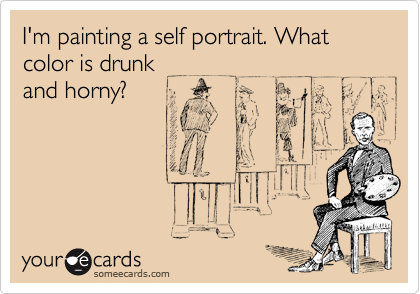 I'm painting a self portrait. What color is drunk
and horny?