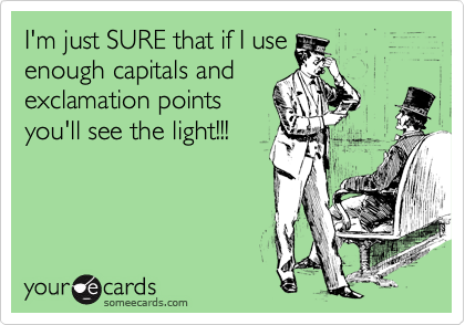 I'm just SURE that if I use
enough capitals and
exclamation points
you'll see the light!!!