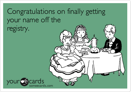 Congratulations on finally getting your name off the
registry.