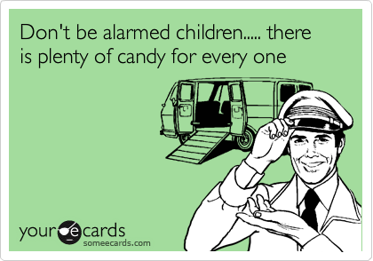 Don't be alarmed children..... there is plenty of candy for every one