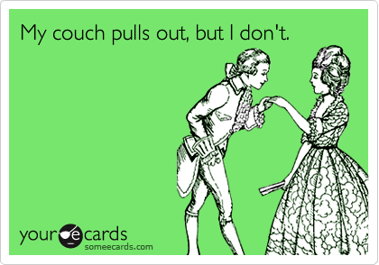 My couch pulls out, but I don't.
