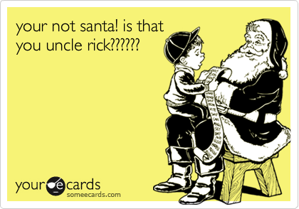 your not santa! is that
you uncle rick??????