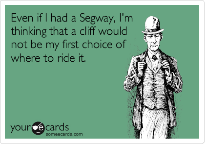 Even if I had a Segway, I'm
thinking that a cliff would
not be my first choice of
where to ride it.