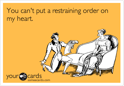 You can't put a restraining order on my heart.