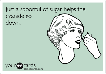 Just a spoonful of sugar helps the cyanide go
down.