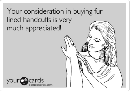 Your consideration in buying fur lined handcuffs is very
much appreciated!