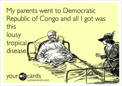 My parents went to Democratic Republic of Congo and all I got was
this
lousy
tropical
disease.
