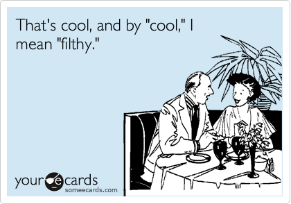 That's cool, and by "cool," I
mean "filthy."
