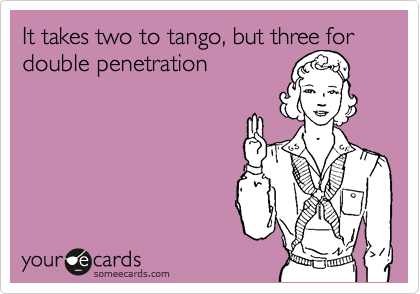 It takes two to tango, but three for double penetration