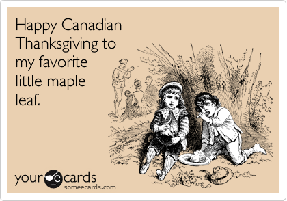Happy Canadian 
Thanksgiving to 
my favorite 
little maple 
leaf.