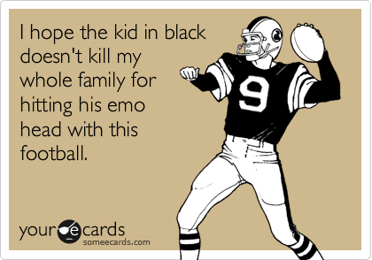 I hope the kid in black
doesn't kill my
whole family for
hitting his emo 
head with this
football.