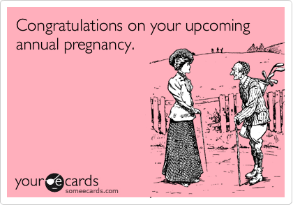 Congratulations on your upcoming annual pregnancy.