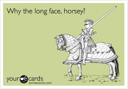 Why the long face, horsey?