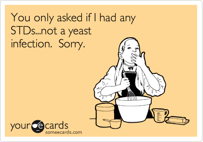 You only asked if I had any STDs...not a yeast
infection.  Sorry.