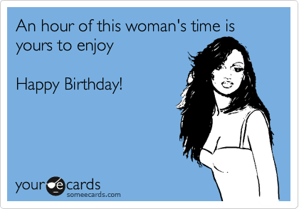 An hour of this woman's time is yours to enjoy

Happy Birthday!