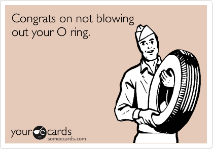 Congrats on not blowing
out your O ring.