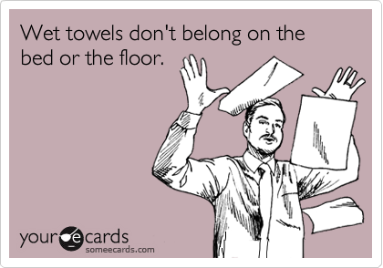 Wet towels don't belong on the bed or the floor.