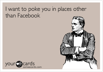 I want to poke you in places other         than Facebook