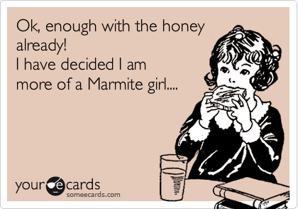 Ok, enough with the honey
already!
I have decided I am 
more of a Marmite girl....