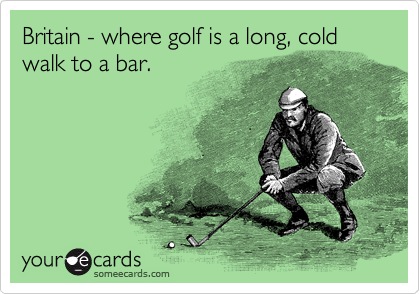 Britain - where golf is a long, cold walk to a bar.
