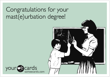Congratulations for your mast%28e%29urbation degree!