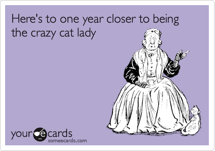 Here's to one year closer to being the crazy cat lady